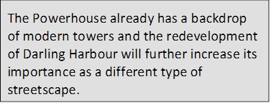 The Powerhouse already has a backdrop of modern towers and the redevelopment of Darling Harbour will further increase its importance as a different type of streetscape.
